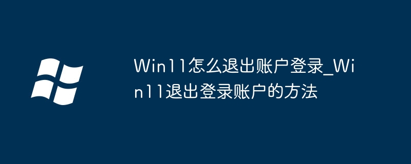 Win11怎么退出账户登录_Win11退出登录账户的方法