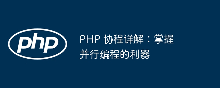 PHP 协程详解：掌握并行编程的利器