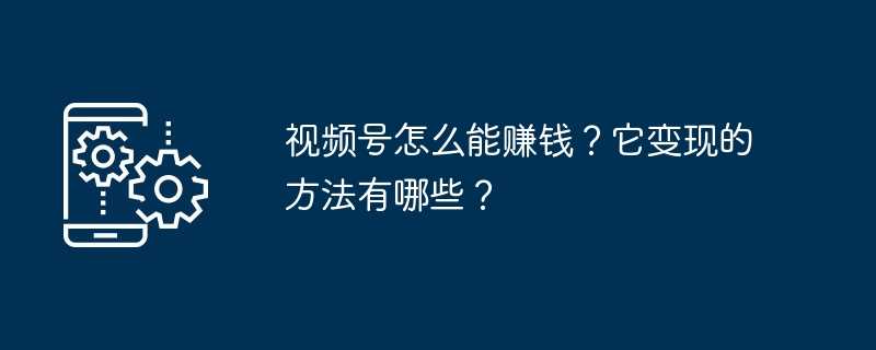 视频号怎么能赚钱?它变现的方法有哪些?插图 视频号怎么能赚钱?它变现的方法有哪些?