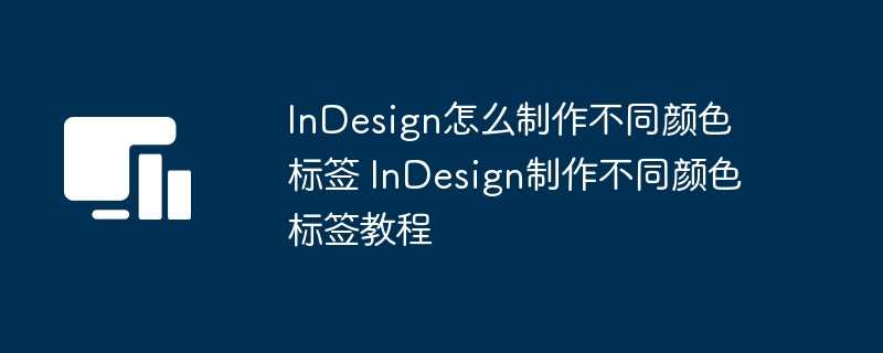 InDesign怎么制作不同颜色标签 InDesign制作不同颜色标签教程插图 InDesign怎么制作不同颜色标签 InDesign制作不同颜色标签教程