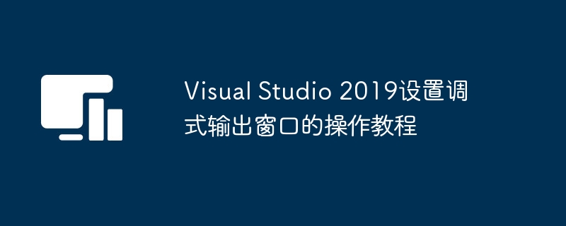 Visual Studio 2019设置调式输出窗口的操作教程插图 Visual Studio 2019设置调式输出窗口的操作教程