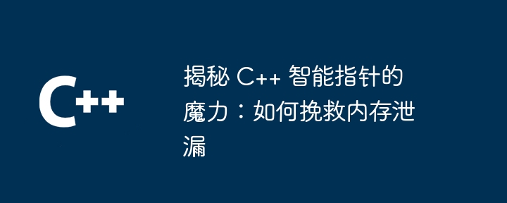 揭秘 C++ 智能指针的魔力:如何挽救内存泄漏插图 揭秘 C++ 智能指针的魔力:如何挽救内存泄漏
