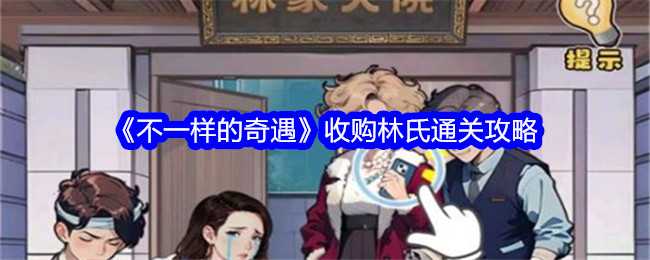 《不一样的奇遇》收购林氏通关攻略插图 《不一样的奇遇》收购林氏通关攻略