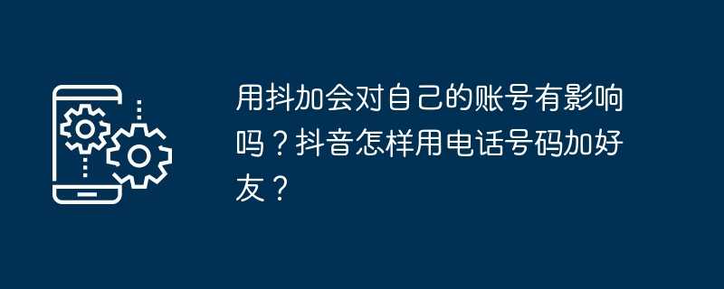用抖加会对自己的账号有影响吗?抖音怎样用电话号码加好友?插图 用抖加会对自己的账号有影响吗?抖音怎样用电话号码加好友?