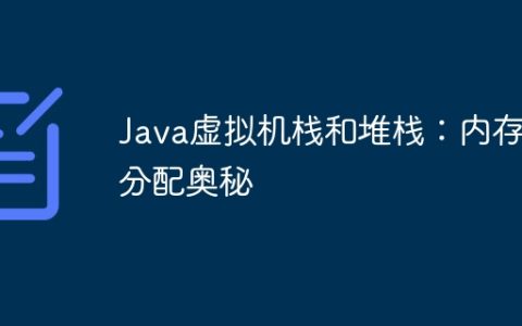Java虚拟机栈和堆栈：内存分配奥秘