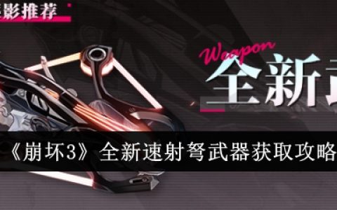 《崩坏3》全新速射弩武器获取攻略