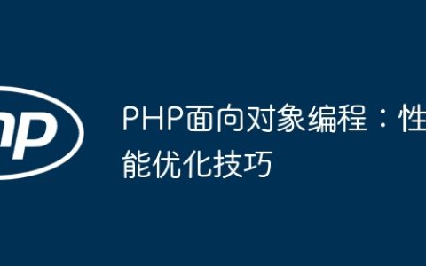 PHP面向对象编程：性能优化技巧
