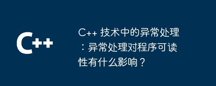 C++ 技术中的异常处理:异常处理对程序可读性有什么影响?插图 C++ 技术中的异常处理:异常处理对程序可读性有什么影响?