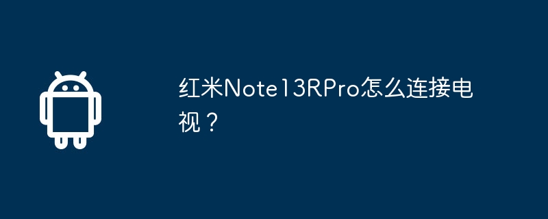红米Note13RPro怎么连接电视？