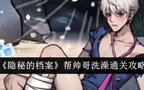 《隐秘的档案》帮帅哥洗澡通关攻略