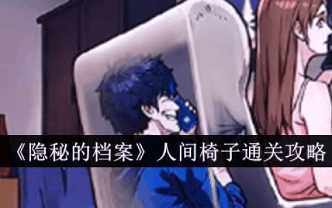 隐秘的档案人间椅子怎么通关 人间椅子通关攻略