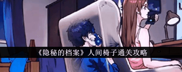 隐秘的档案人间椅子怎么通关 人间椅子通关攻略