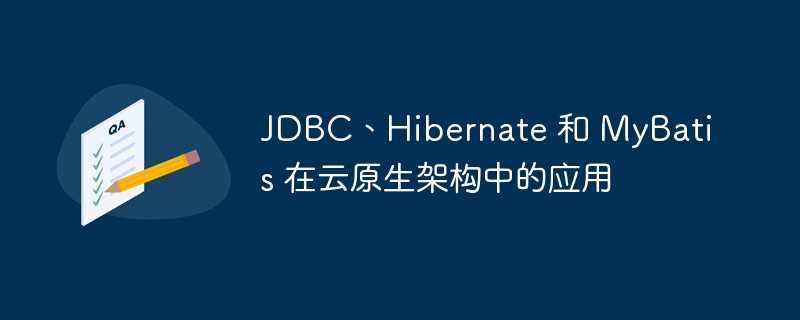 JDBC、Hibernate 和 MyBatis 在云原生架构中的应用插图 JDBC、Hibernate 和 MyBatis 在云原生架构中的应用
