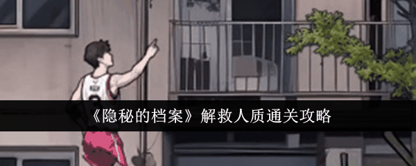 隐秘的档案解救人质怎么通关 解救人质通关攻略