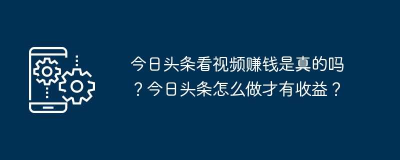 今日头条看视频赚钱是真的吗?今日头条怎么做才有收益?插图 今日头条看视频赚钱是真的吗?今日头条怎么做才有收益?