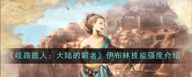 《歧路旅人：大陆的霸者》伊布林技能强度介绍
