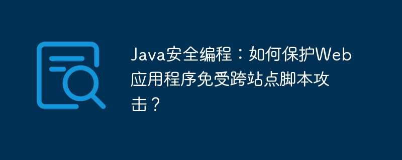 Java安全编程：如何保护Web应用程序免受跨站点脚本攻击？