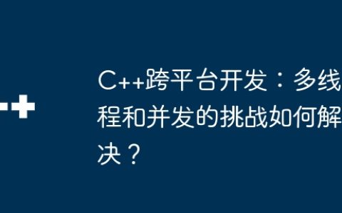 C++跨平台开发：多线程和并发的挑战如何解决？