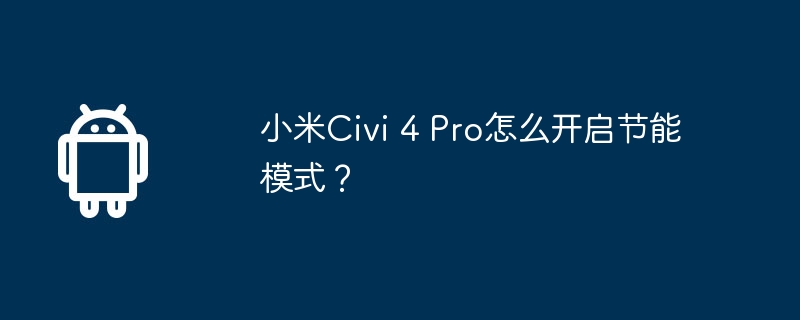 小米Civi 4 Pro怎么开启节能模式？