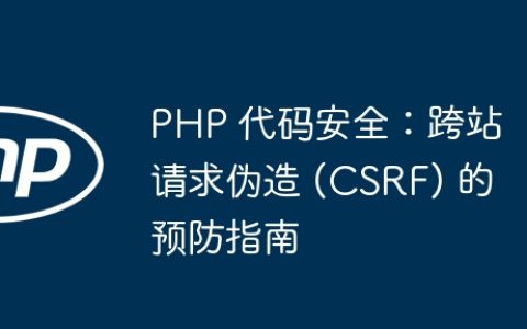 PHP 代码安全：跨站请求伪造 (CSRF) 的预防指南