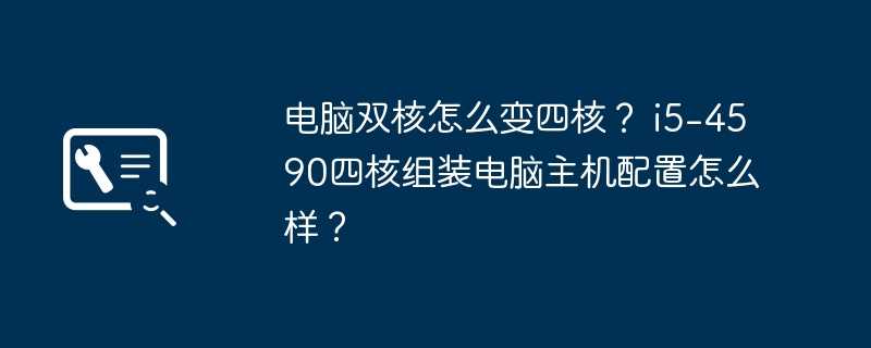 电脑双核怎么变四核？ i5-4590四核组装电脑主机配置怎么样？