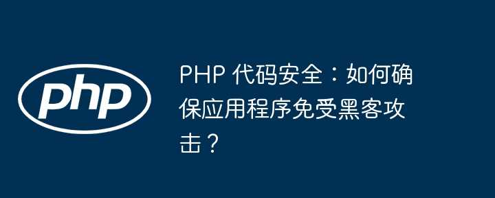 PHP 代码安全:如何确保应用程序免受黑客攻击?插图 PHP 代码安全:如何确保应用程序免受黑客攻击?