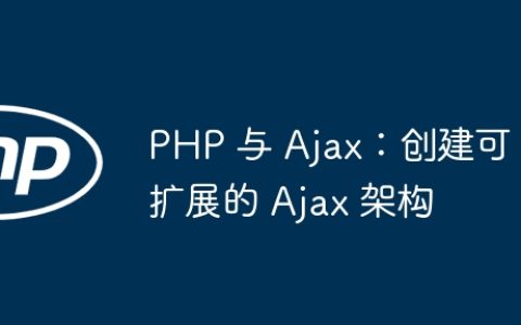 PHP 与 Ajax：创建可扩展的 Ajax 架构