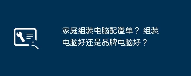 家庭组装电脑配置单？ 组装电脑好还是品牌电脑好？