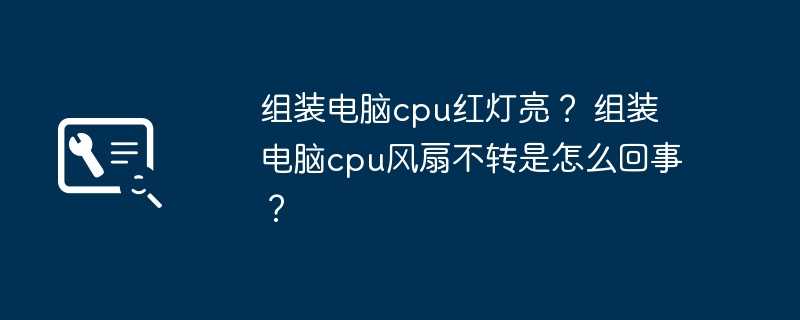 组装电脑cpu红灯亮？ 组装电脑cpu风扇不转是怎么回事？