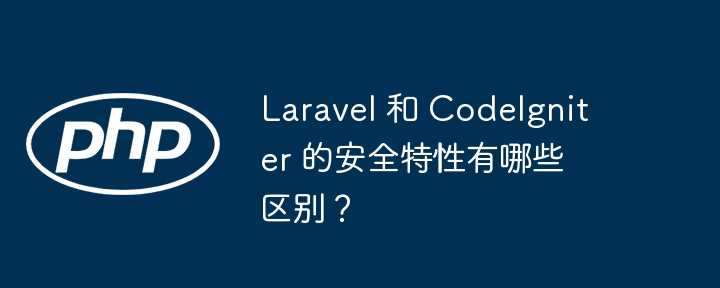 Laravel 和 CodeIgniter 的安全特性有哪些区别?插图 Laravel 和 CodeIgniter 的安全特性有哪些区别?