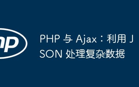PHP 与 Ajax：利用 JSON 处理复杂数据