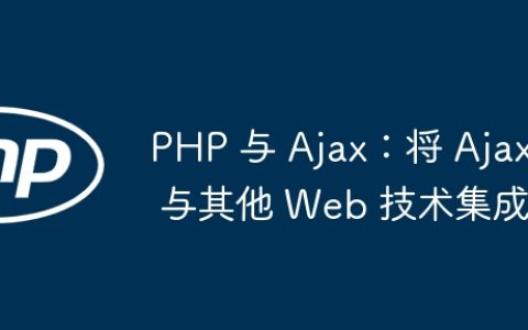 PHP 与 Ajax：将 Ajax 与其他 Web 技术集成