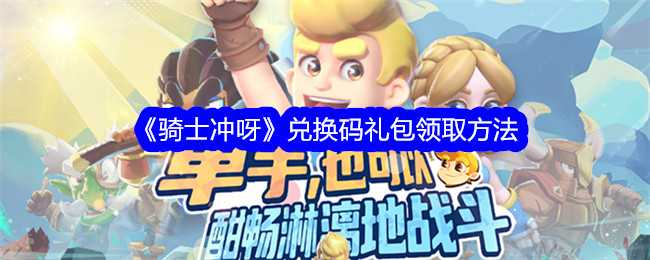《骑士冲呀》兑换码礼包领取方法