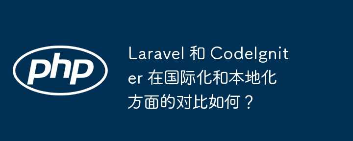 Laravel 和 CodeIgniter 在国际化和本地化方面的对比如何?插图 Laravel 和 CodeIgniter 在国际化和本地化方面的对比如何?
