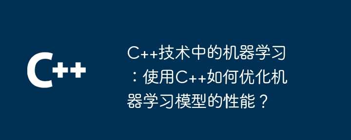 C++技术中的机器学习:使用C++如何优化机器学习模型的性能?插图 C++技术中的机器学习:使用C++如何优化机器学习模型的性能?