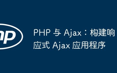 PHP 与 Ajax：构建响应式 Ajax 应用程序