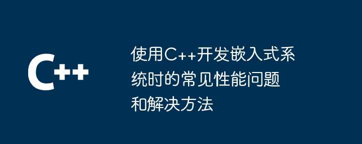 使用C++开发嵌入式系统时的常见性能问题和解决方法插图 使用C++开发嵌入式系统时的常见性能问题和解决方法