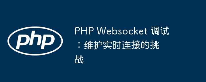 PHP Websocket 调试：维护实时连接的挑战