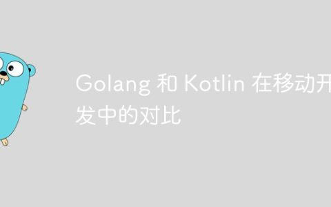 Golang 和 Kotlin 在移动开发中的对比