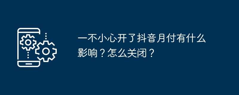 一不小心开了抖音月付有什么影响?怎么关闭?插图 一不小心开了抖音月付有什么影响?怎么关闭?
