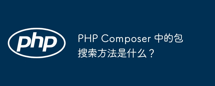 PHP Composer 中的包搜索方法是什么?插图 PHP Composer 中的包搜索方法是什么?