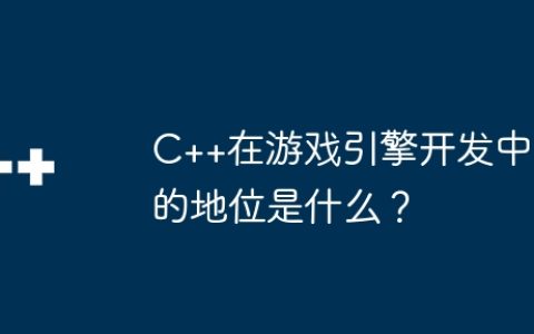 C++在游戏引擎开发中的地位是什么？