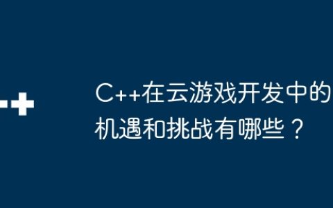 C++在云游戏开发中的机遇和挑战有哪些？