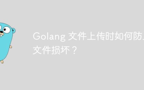 Golang 文件上传时如何防止文件损坏？