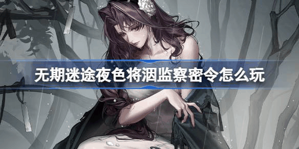无期迷途夜色将洇监察密令怎么玩 活动介绍