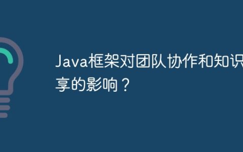 Java框架对团队协作和知识共享的影响？
