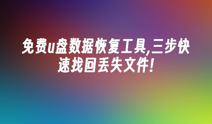 免费u盘数据恢复工具,三步快速找回丢失文件!插图 免费u盘数据恢复工具,三步快速找回丢失文件!