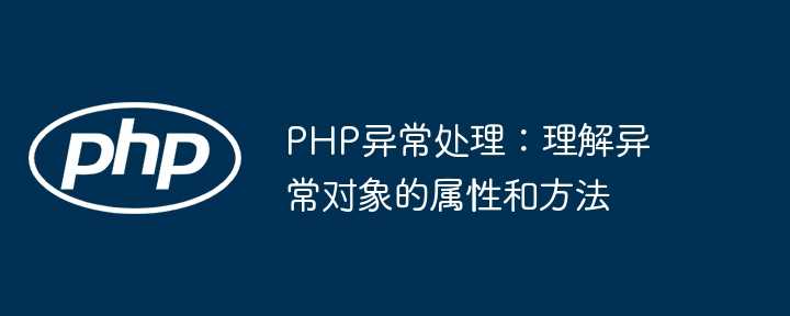 PHP异常处理:理解异常对象的属性和方法插图 PHP异常处理:理解异常对象的属性和方法