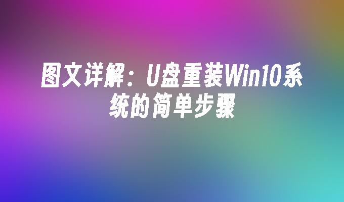 图文详解：U盘重装Win10系统的简单步骤