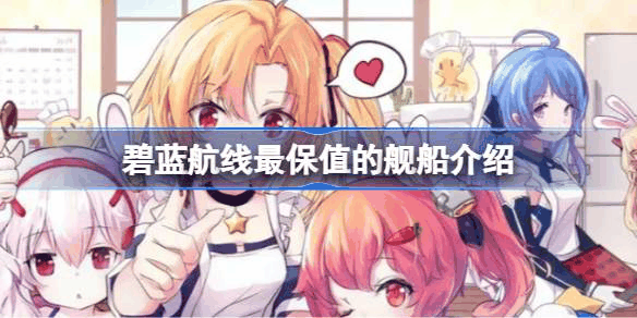 碧蓝航线最保值的舰船是哪几个 碧蓝航线最保值的舰船介绍插图 碧蓝航线最保值的舰船是哪几个 碧蓝航线最保值的舰船介绍